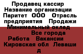 Продавец-кассир › Название организации ­ Паритет, ООО › Отрасль предприятия ­ Продажи › Минимальный оклад ­ 18 000 - Все города Работа » Вакансии   . Кировская обл.,Леваши д.